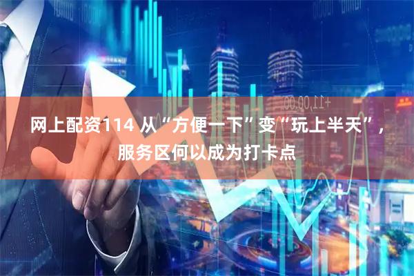 网上配资114 从“方便一下”变“玩上半天”，服务区何以成为打卡点