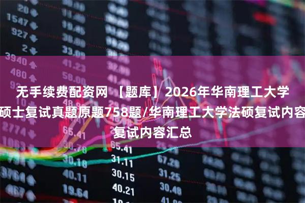 无手续费配资网 【题库】2026年华南理工大学法律硕士复试真题原题758题/华南理工大学法硕复试内容汇总