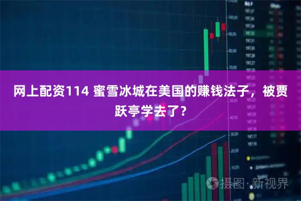 网上配资114 蜜雪冰城在美国的赚钱法子，被贾跃亭学去了？