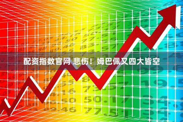 配资指数官网 悲伤！姆巴佩又四大皆空