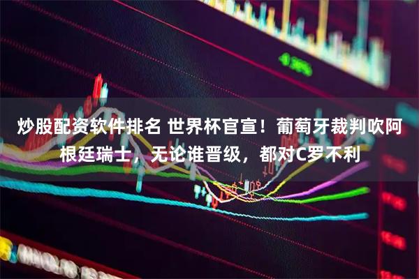 炒股配资软件排名 世界杯官宣！葡萄牙裁判吹阿根廷瑞士，无论谁晋级，都对C罗不利