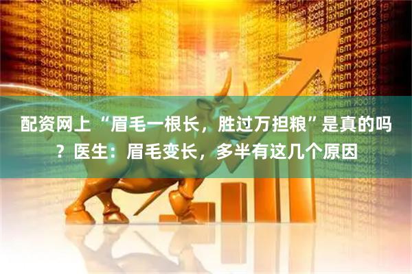 配资网上 “眉毛一根长，胜过万担粮”是真的吗？医生：眉毛变长，多半有这几个原因