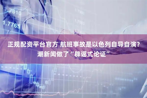 正规配资平台官方 航班事故是以色列自导自演？潮新闻做了“辟谣式论证”